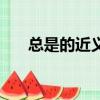 總是的近義詞的英文（總是的近義詞）