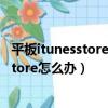 平板itunesstore登錄不上（平板電腦總是出現登錄itunesStore怎么辦）