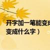 開字加一筆能變成什么（開字加一筆變成什么字開字加一筆變成什么字）