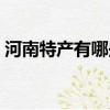 河南特產有哪些值得帶走（河南特產有哪些）