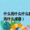 什么而什么什么的成語大全（什么什么而什么成語什么什么而什么成語）