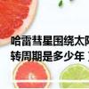哈雷彗星圍繞太陽的周期是多少年（哈雷彗星圍繞地球的運轉周期是多少年）