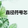 直徑符號怎么打（直徑符號怎么輸入！）