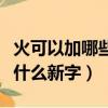 火可以加哪些偏旁組成新字（火加偏旁能組成什么新字）