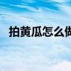 拍黃瓜怎么做又脆又好吃（拍黃瓜怎么做）