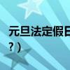 元旦法定假日是幾天假（元旦法定假日是幾天?）