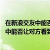 在新浪交友中能否讓對方看到我的EMAIL地址（在新浪交友中能否讓對方看到我的EMAIL地址）