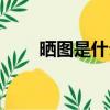 曬圖是什么意思（曬圖是什么意思）