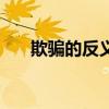 欺騙的反義詞有哪些（欺騙的反義詞）