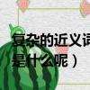 復雜的近義詞是什么標準答案（復雜的近義詞是什么呢）