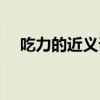 吃力的近義詞和反義詞（吃力的近義詞）
