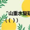 “山重水復疑無路柳暗花明又一村”的作者是（(  )）