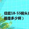 佳能18-55鏡頭光圈范圍（問個問題啊單反鏡頭18-55的光圈是多少啊）