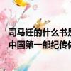 司馬遷的什么書是中國第一部紀傳體通史（司馬遷的什么是中國第一部紀傳體通史）