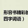 形容書精彩的四字詞語有哪些（形容書精彩的四字詞語）