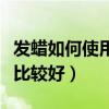 發蠟如何使用效果好（發蠟要怎么用什么發蠟比較好）