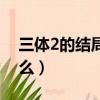 三體2的結局是什么意思（三體2的結局是什么）