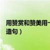 用贊賞和贊美用一句話造句二年級（請問二年級贊許地怎么造句）