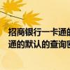 招商銀行一卡通的默認的查詢密碼是多少啊（招商銀行一卡通的默認的查詢密碼是多少）