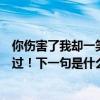 你傷害了我卻一笑而過下一句是什么（你傷害了我卻一笑而過！下一句是什么）