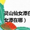 靈山仙女潭在什么地方（靈山縣太平鎮九冬仙女潭在哪）