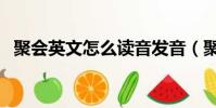 聚會英文怎么讀音發音(聚會英文怎么讀)