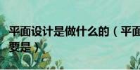 平面設計是做什么的(平面設計師工作內容主要是)