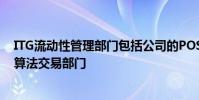 ITG流動性管理部門包括公司的POSIT穿越網絡智能路由和算法交易部門