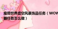 魔獸世界虛空風暴飾品任務(WOW虛空風暴元素能量萃取器任務怎么做)