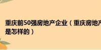 重慶前50強房地產企業(重慶房地產開發企業50強最新排名是怎樣的)