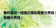 秦嶺淮河一線接近哪些重要分界線(秦嶺淮河一線是哪幾個重要分界線)