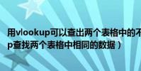 用vlookup可以查出兩個表格中的不同數嗎(怎樣用vlookup查找兩個表格中相同的數據)
