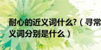 耐心的近義詞什么?(尋常、緣故、耐心的近義詞分別是什么)