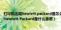 打印機出現hewlett packard是怎么回事(傳真機上面顯示Hewlett-Packard是什么意思)