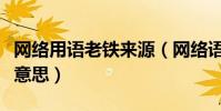 網絡用語老鐵來源(網絡語言中的老鐵是什么意思)