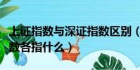 上證指數與深證指數區別(上證指數和深成指數各指什么)