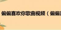 偏偏喜歡你歌曲視頻(偏偏喜歡你歌詞全文)