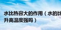 水比熱容大的作用(水的比熱容大吸熱能力強升高溫度強嗎)