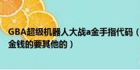 GBA超級機器人大戰a金手指代碼(只要起作用的代碼 不要金錢的要其他的)