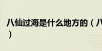 八仙過海是什么地方的(八仙過海是什么意思)