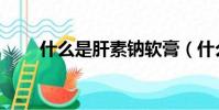 什么是肝素鈉軟膏(什么是肝素鈉)