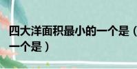 四大洋面積最小的一個是(四大洋面積最小的一個是)