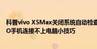 科普vivo X5Max關閉系統自動檢查更新小技巧及解決OPPO手機連接不上電腦小技巧