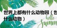 世界上都有什么動物園(世界上的動物園里有什么動物)