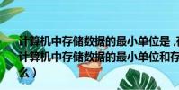 計算機中存儲數據的最小單位是 ,存儲容量的基本單位是(計算機中存儲數據的最小單位和存儲容量的基本單位各是什么)