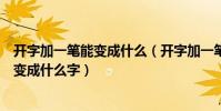 開字加一筆能變成什么(開字加一筆變成什么字開字加一筆變成什么字)