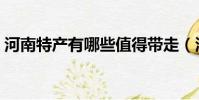 河南特產有哪些值得帶走(河南特產有哪些)