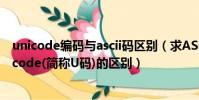 unicode編碼與ascii碼區別(求ASCII編碼(簡稱A碼)和Unicode(簡稱U碼)的區別)