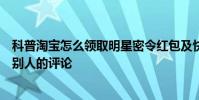科普淘寶怎么領取明星密令紅包及快手怎么刪除自己作品里別人的評論