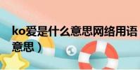 ko愛是什么意思網絡用語(網絡詞ko是什么意思)